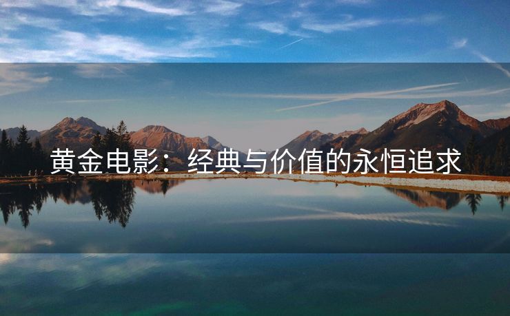黄金电影：经典与价值的永恒追求