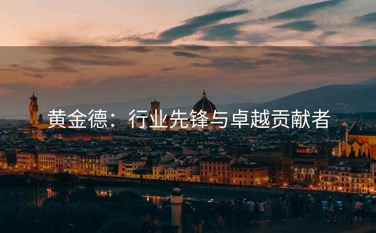 黄金德：行业先锋与卓越贡献者