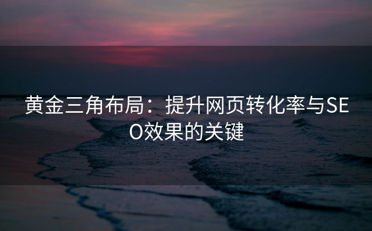 黄金三角布局：提升网页转化率与SEO效果的关键