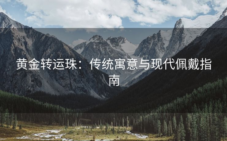 黄金转运珠：传统寓意与现代佩戴指南