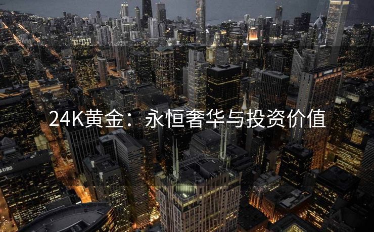 24K黄金：永恒奢华与投资价值