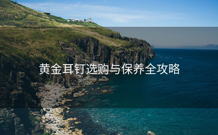 黄金耳钉选购与保养全攻略