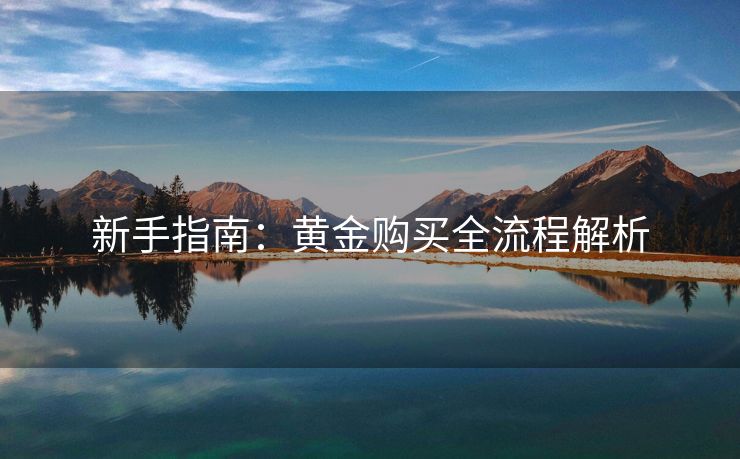 新手指南：黄金购买全流程解析