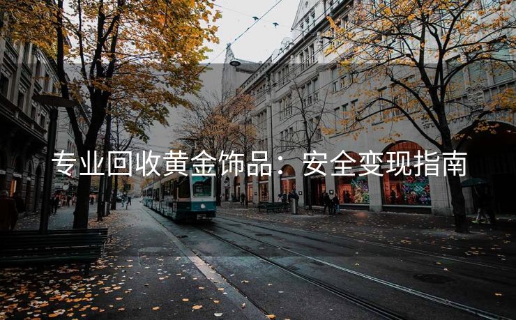 专业回收黄金饰品：安全变现指南