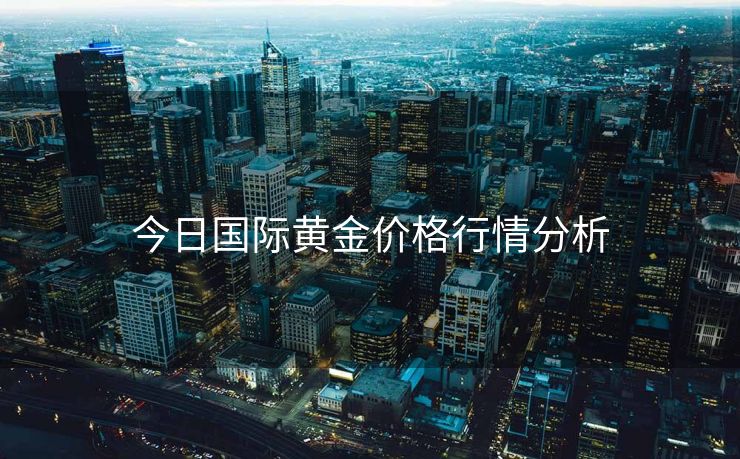 今日国际黄金价格行情分析