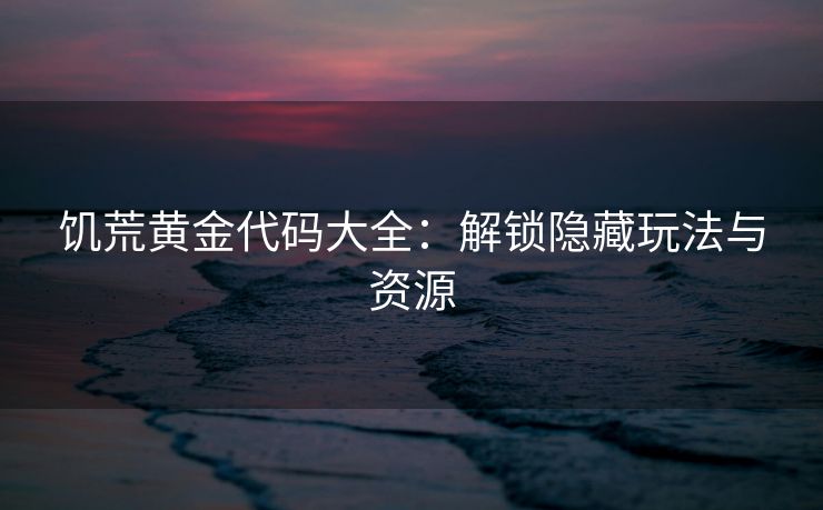饥荒黄金代码大全：解锁隐藏玩法与资源