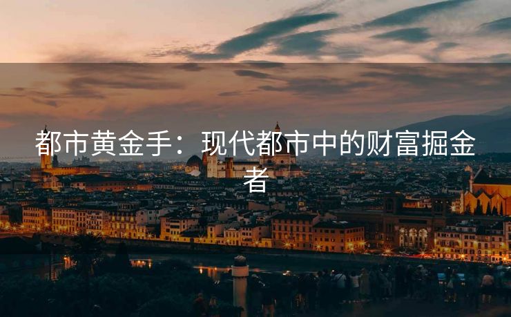 都市黄金手：现代都市中的财富掘金者
