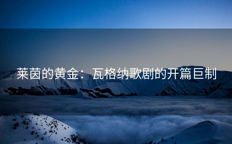 莱茵的黄金：瓦格纳歌剧的开篇巨制