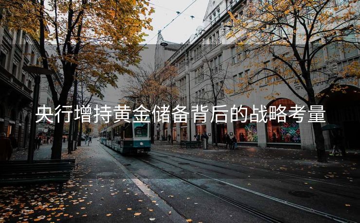 央行增持黄金储备背后的战略考量
