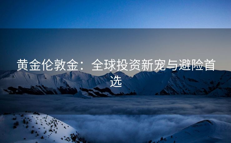 黄金伦敦金：全球投资新宠与避险首选