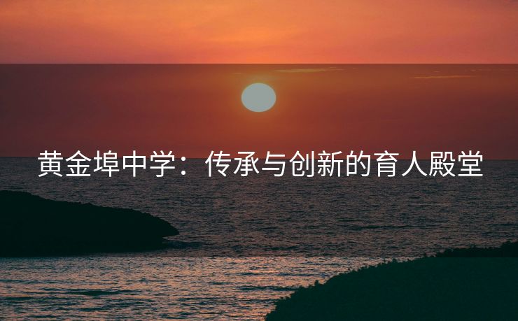 黄金埠中学：传承与创新的育人殿堂
