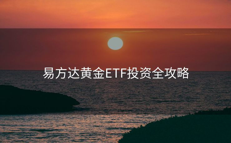 易方达黄金ETF投资全攻略