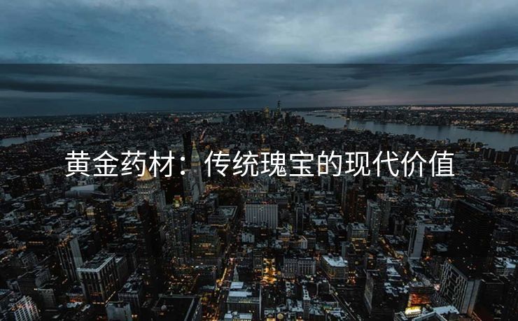黄金药材：传统瑰宝的现代价值
