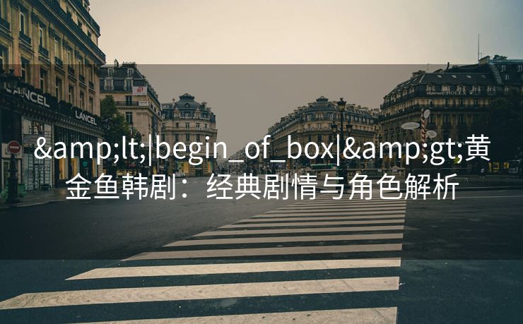 &lt;|begin_of_box|&gt;黄金鱼韩剧：经典剧情与角色解析