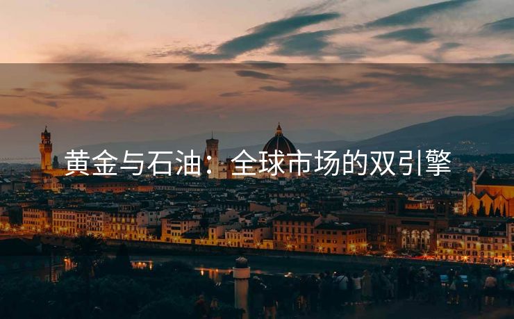 黄金与石油：全球市场的双引擎
