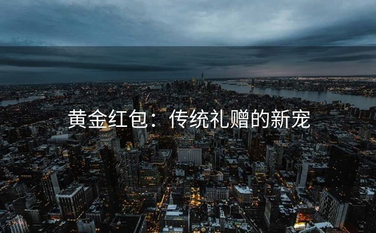 黄金红包：传统礼赠的新宠