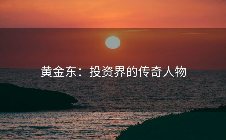 黄金东：投资界的传奇人物
