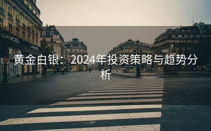 黄金白银：2024年投资策略与趋势分析
