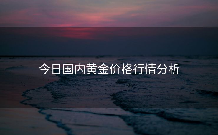 今日国内黄金价格行情分析