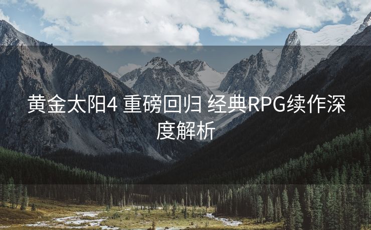 黄金太阳4 重磅回归 经典RPG续作深度解析
