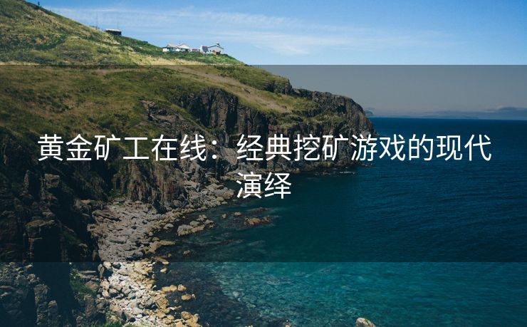 黄金矿工在线：经典挖矿游戏的现代演绎