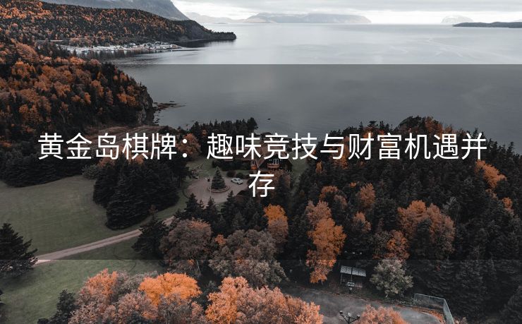黄金岛棋牌：趣味竞技与财富机遇并存