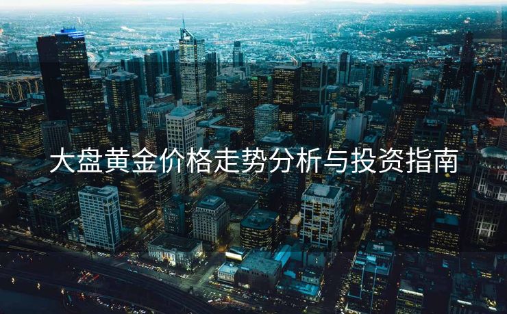 大盘黄金价格走势分析与投资指南