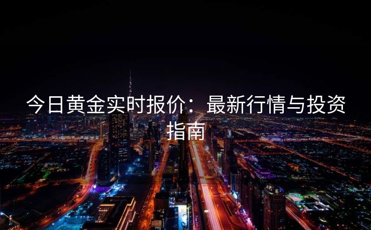 今日黄金实时报价：最新行情与投资指南