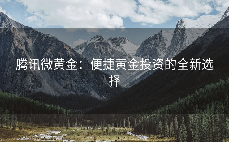 腾讯微黄金：便捷黄金投资的全新选择