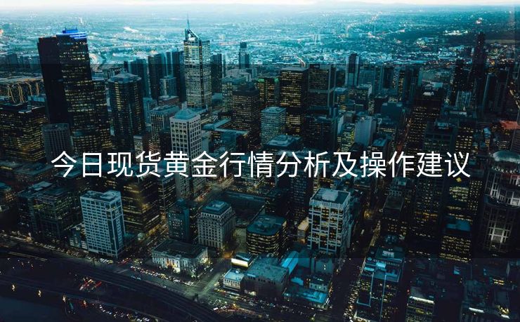 今日现货黄金行情分析及操作建议