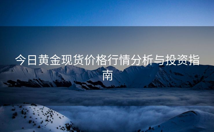 今日黄金现货价格行情分析与投资指南