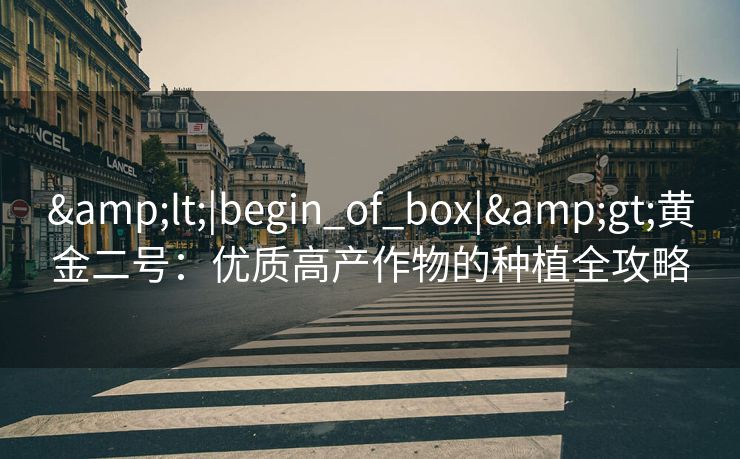 &lt;|begin_of_box|&gt;黄金二号：优质高产作物的种植全攻略