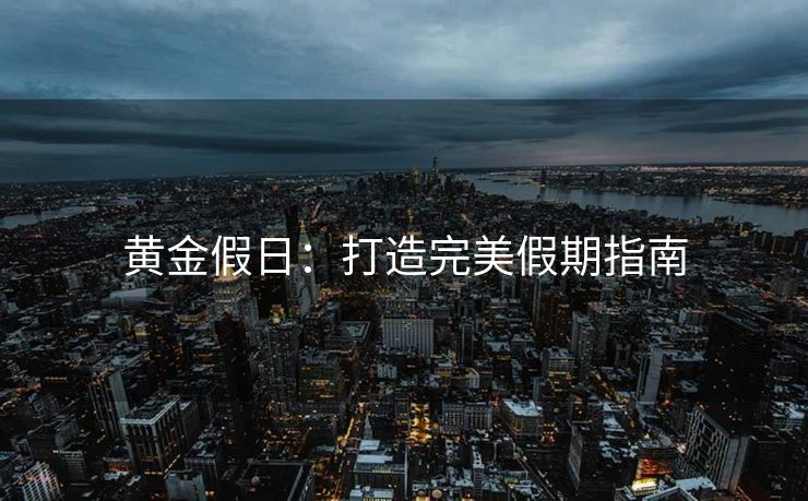 黄金假日：打造完美假期指南