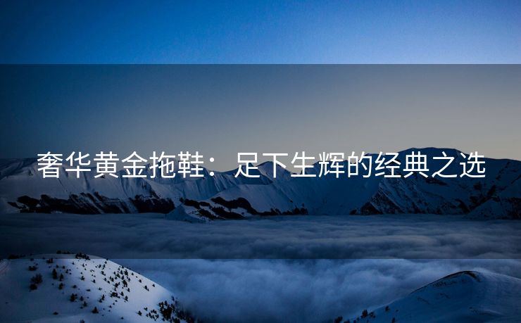 奢华黄金拖鞋：足下生辉的经典之选