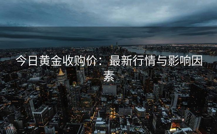 今日黄金收购价：最新行情与影响因素