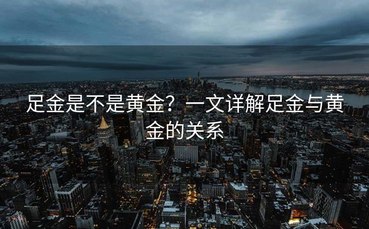 足金是不是黄金？一文详解足金与黄金的关系